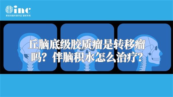 丘脑底级胶质瘤是转移瘤吗？伴脑积水怎么治疗？