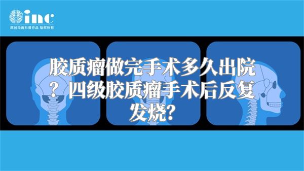 胶质瘤做完手术多久出院？四级胶质瘤手术后反复发烧？