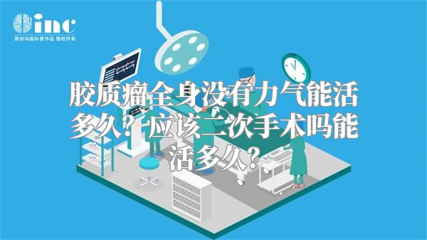 胶质瘤全身没有力气能活多久？应该二次手术吗能活多久？