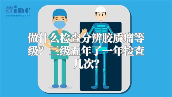 做什么检查分辨胶质瘤等级？三级五年了一年检查几次？