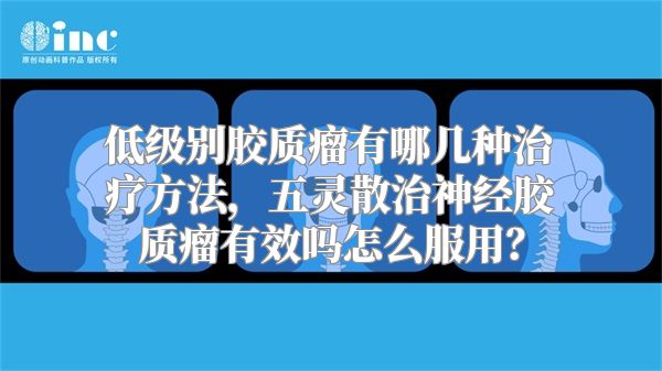 低级别胶质瘤有哪几种治疗方法，五灵散治神经胶质瘤有效吗怎么服用？