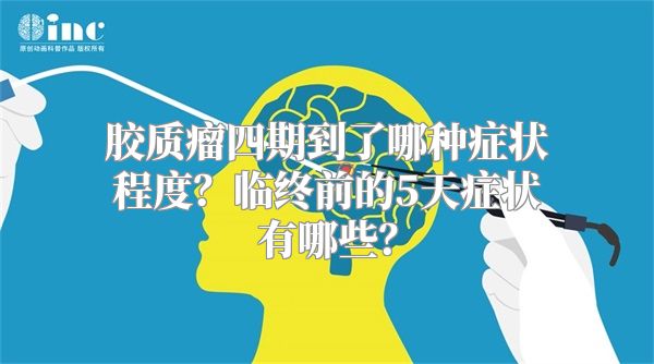 胶质瘤四期到了哪种症状程度？临终前的5天症状有哪些？