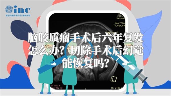 脑胶质瘤手术后六年复发怎么办？切除手术后幻觉能恢复吗？