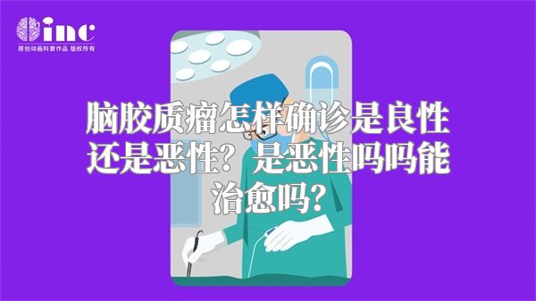 脑胶质瘤怎样确诊是良性还是恶性？是恶性吗能治愈吗？