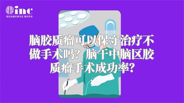 脑胶质瘤可以保守治疗不做手术吗？脑干中脑区胶质瘤手术成功率？