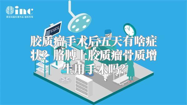 胶质瘤手术后五天有啥症状？胳膊上胶质瘤骨质增生用手术吗？