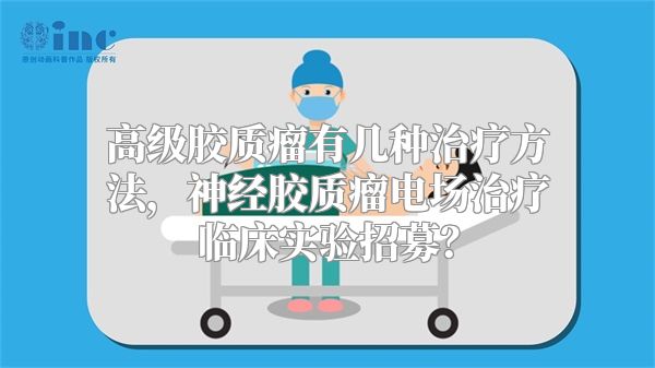 高级胶质瘤有几种治疗方法，神经胶质瘤电场治疗临床实验招募？