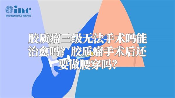 胶质瘤三级无法手术吗能治愈吗？胶质瘤手术后还要做腰穿吗？