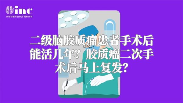 二级脑胶质瘤患者手术后能活几年？胶质瘤二次手术后马上复发？