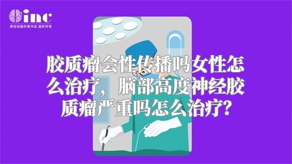 胶质瘤会性传播吗女性怎么治疗，脑部高度神经胶质瘤严重吗怎么治疗？