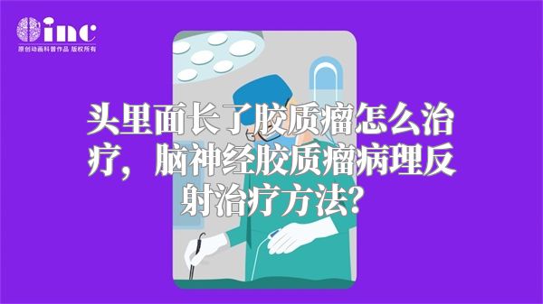 头里面长了胶质瘤怎么治疗，脑神经胶质瘤病理反射治疗方法？