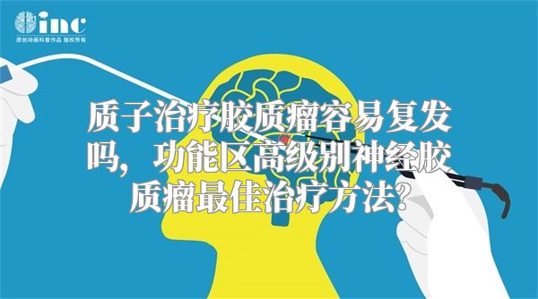 质子治疗胶质瘤容易复发吗，功能区高级别神经胶质瘤最佳治疗方法？