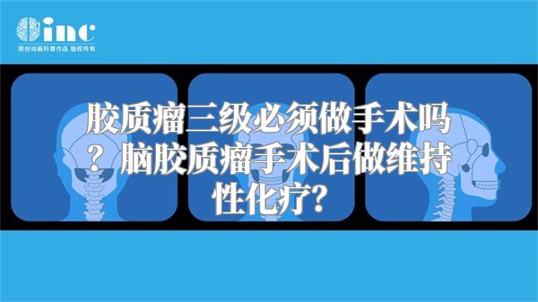 胶质瘤三级必须做手术吗？脑胶质瘤手术后做维持性化疗？