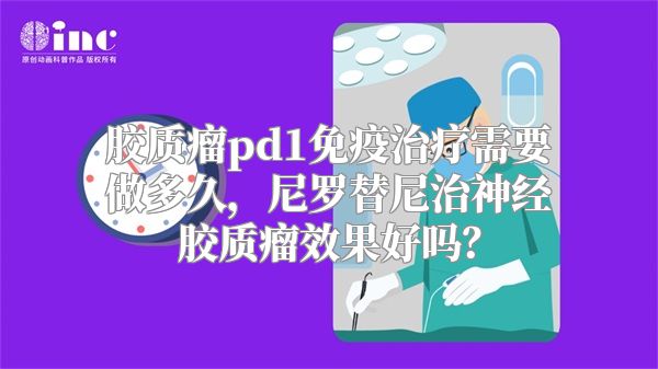 胶质瘤pd1免疫治疗需要做多久，尼罗替尼治神经胶质瘤效果好吗？