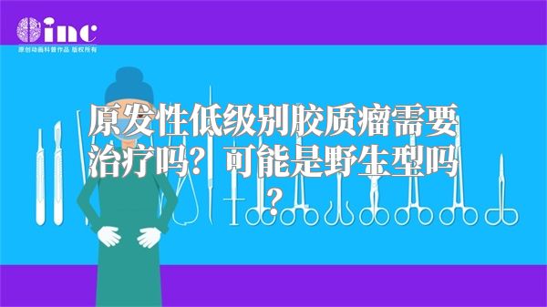 原发性低级别胶质瘤需要治疗吗？可能是野生型吗？