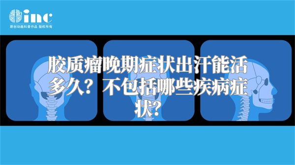 胶质瘤晚期症状出汗能活多久？不包括哪些疾病症状？