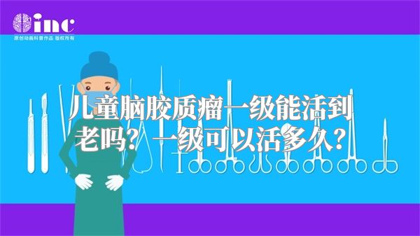 儿童脑胶质瘤一级能活到老吗？一级可以活多久？