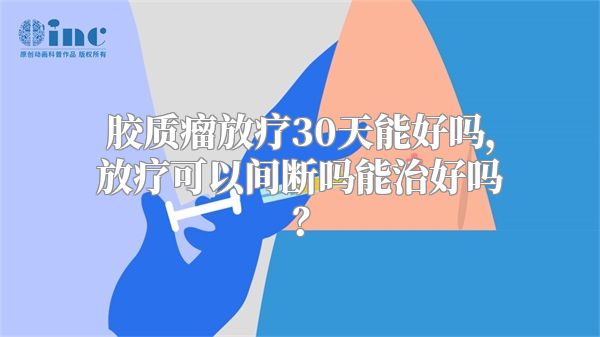 胶质瘤放疗30天能好吗，放疗可以间断吗能治好吗？