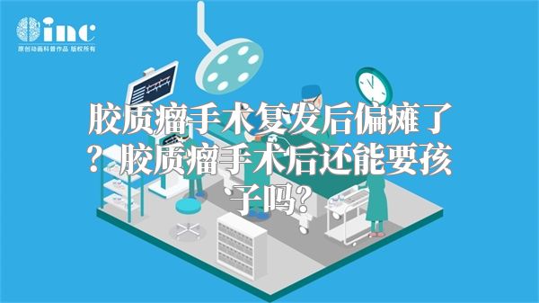 胶质瘤手术复发后偏瘫了？胶质瘤手术后还能要孩子吗？