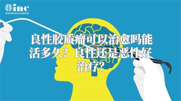 良性胶质瘤可以治愈吗能活多久？良性还是恶性好治疗？