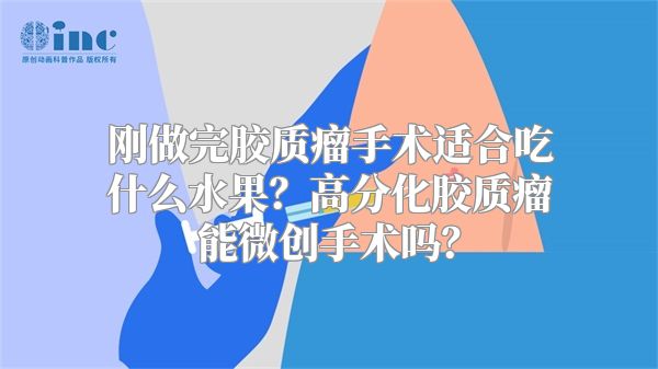 刚做完胶质瘤手术适合吃什么水果？高分化胶质瘤能微创手术吗？