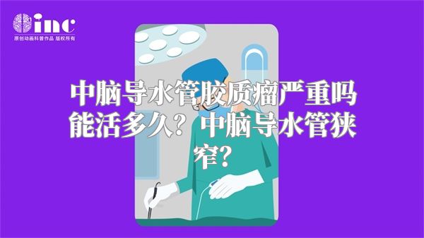 中脑导水管胶质瘤严重吗能活多久？中脑导水管狭窄？