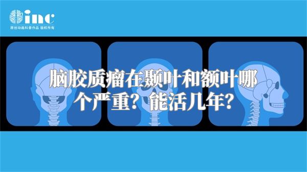 脑胶质瘤在颞叶和额叶哪个严重？能活几年？