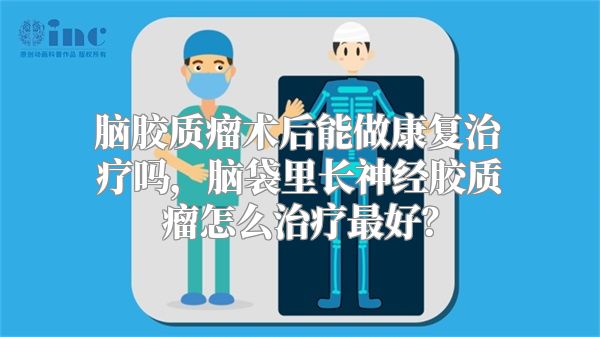 脑胶质瘤术后能做康复治疗吗，脑袋里长神经胶质瘤怎么治疗最好？