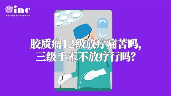 胶质瘤12级放疗痛苦吗，三级手术不放疗行吗？