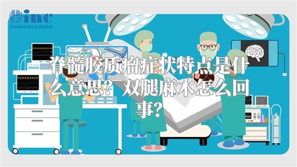 脊髓胶质瘤症状特点是什么意思？双腿麻木怎么回事？