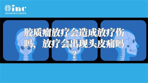 胶质瘤放疗会造成放疗伤吗，放疗会出现头皮痛吗？