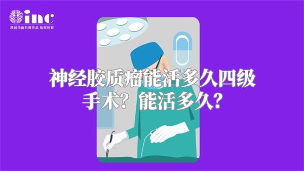 神经胶质瘤能活多久四级手术？能活多久？