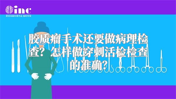 胶质瘤手术还要做病理检查？怎样做穿刺活检检查的准确？