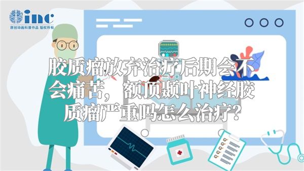 胶质瘤放弃治疗后期会不会痛苦，额顶颞叶神经胶质瘤严重吗怎么治疗？