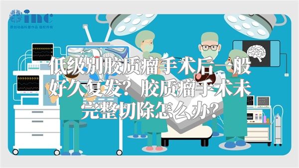 低级别胶质瘤手术后一般好久复发？胶质瘤手术未完整切除怎么办？