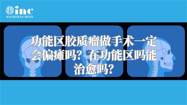 功能区胶质瘤做手术一定会偏瘫吗？在功能区吗能治愈吗？