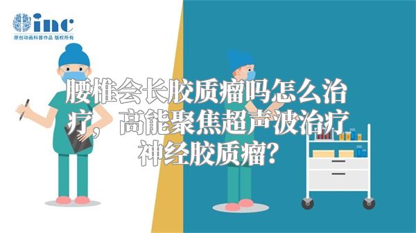 腰椎会长胶质瘤吗怎么治疗，高能聚焦超声波治疗神经胶质瘤？