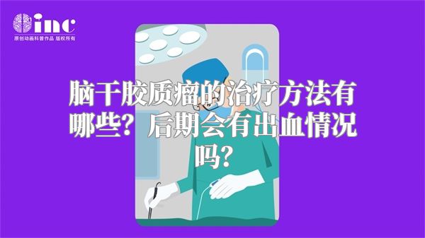 脑干胶质瘤的治疗方法有哪些？后期会有出血情况吗？