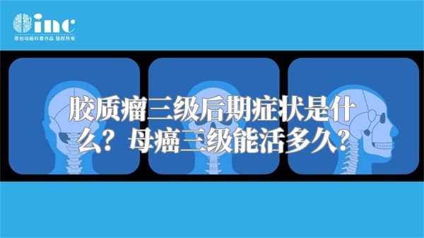 胶质瘤三级后期症状是什么？母癌三级能活多久？