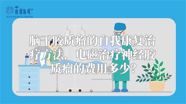 脑干胶质瘤的自我康复治疗方法，电磁治疗神经胶质瘤的费用多少？