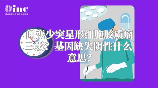 间变少突星形细胞胶质瘤三级？基因缺失阴性什么意思？