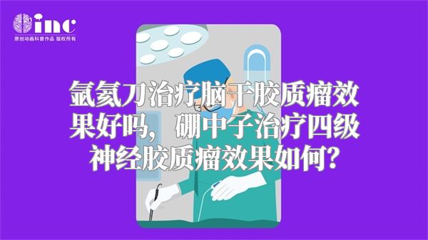 氩氦刀治疗脑干胶质瘤效果好吗，硼中子治疗四级神经胶质瘤效果如何？