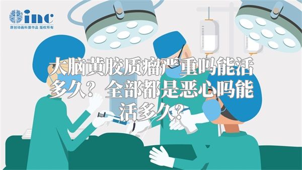 大脑黄胶质瘤严重吗能活多久？全部都是恶心吗能活多久？