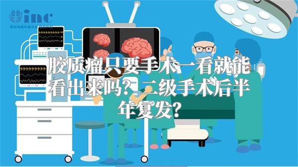 胶质瘤只要手术一看就能看出来吗？二级手术后半年复发？