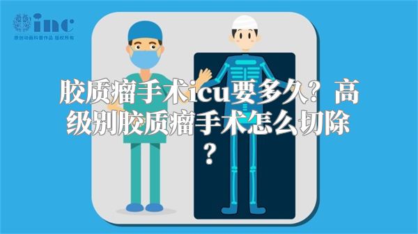 胶质瘤手术icu要多久？高级别胶质瘤手术怎么切除？