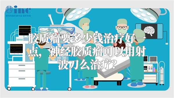 胶质瘤要多少钱治疗好一点，神经胶质瘤可以用射波刀么治疗？