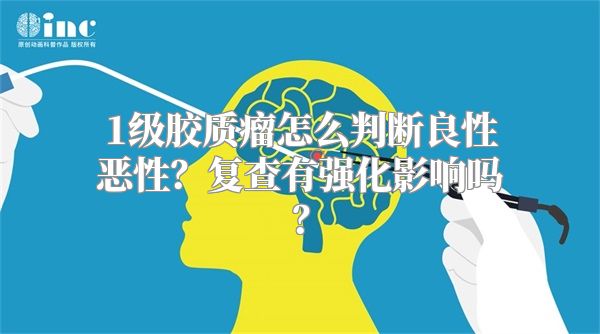 1级胶质瘤怎么判断良性恶性？复查有强化影响吗？