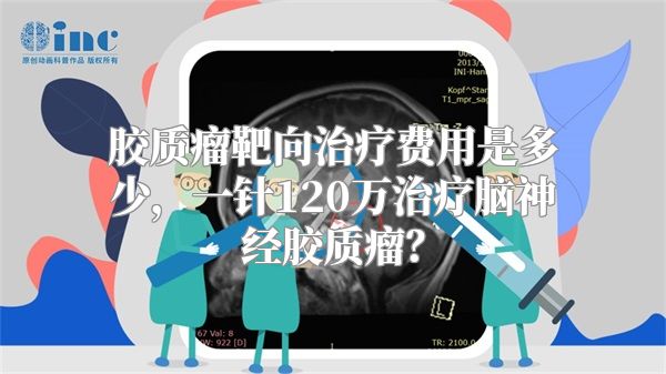 胶质瘤靶向治疗费用是多少，一针120万治疗脑神经胶质瘤？