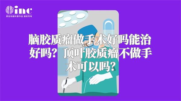 脑胶质瘤做手术好吗能治好吗？顶叶胶质瘤不做手术可以吗？