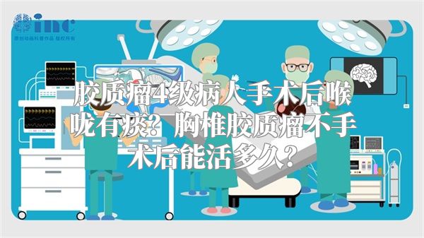 胶质瘤4级病人手术后喉咙有痰？胸椎胶质瘤不手术后能活多久？